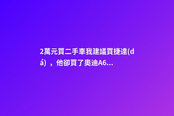 2萬元買二手車我建議買捷達(dá)，他卻買了奧迪A6，才三個月就后悔！